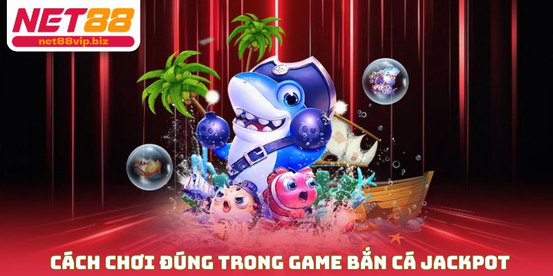 Cách chơi đúng trong game bắn cá Jackpot
